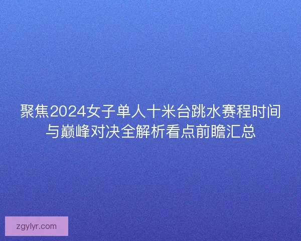 聚焦2024女子单人十米台跳水赛程时间与巅峰对决全解析看点前瞻汇总