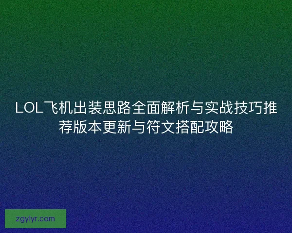 LOL飞机出装思路全面解析与实战技巧推荐版本更新与符文搭配攻略