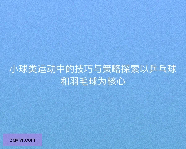 小球类运动中的技巧与策略探索以乒乓球和羽毛球为核心