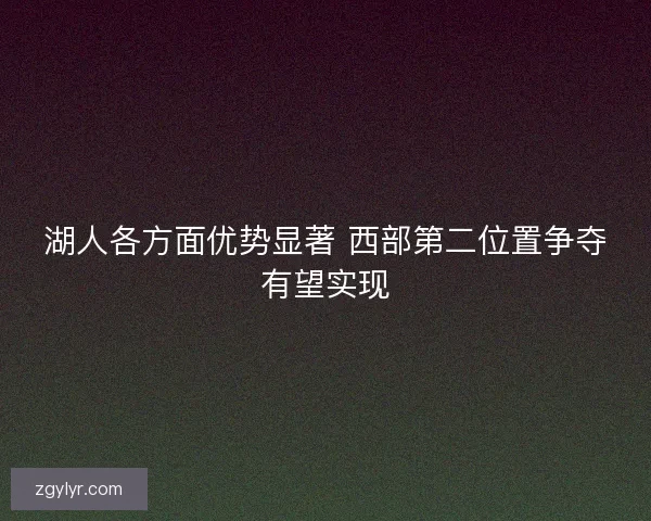 湖人各方面优势显著 西部第二位置争夺有望实现