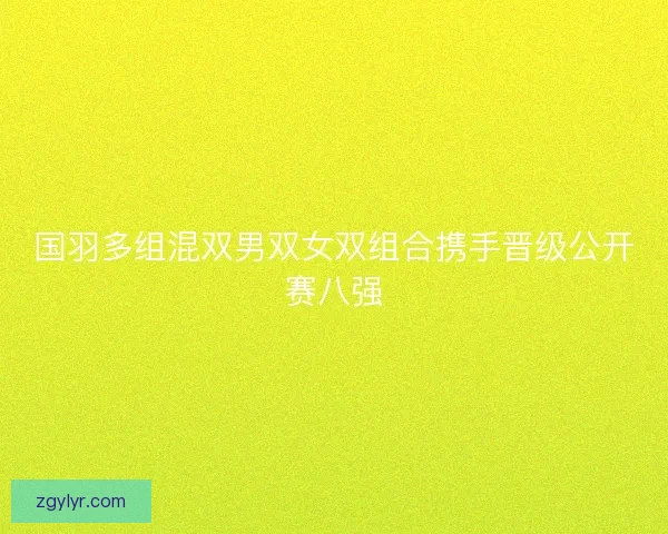 国羽多组混双男双女双组合携手晋级公开赛八强