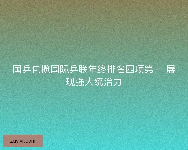 国乒包揽国际乒联年终排名四项第一 展现强大统治力